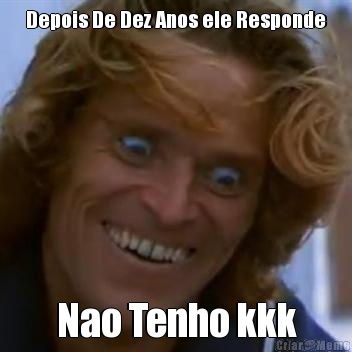 Depois De Dez Anos ele Responde Nao Tenho kkk