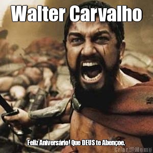 Walter Carvalho Feliz Anivers�rio! Que DEUS te Aben�oe. 