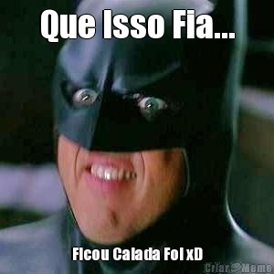 Que Isso Fia... Ficou Calada Foi xD