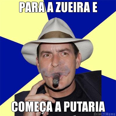 PARA A ZUEIRA E COME�A A PUTARIA