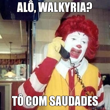 AL�, WALKYRIA? T� COM SAUDADES