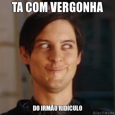 TA COM VERGONHA DO IRM�O RID�CULO