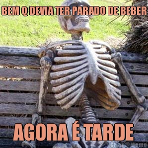 BEM Q DEVIA TER PARADO DE BEBER AGORA � TARDE
