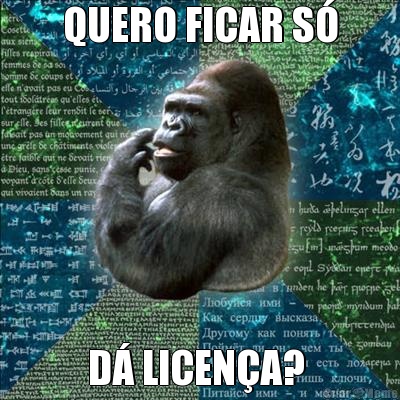 QUERO FICAR S� D� LICEN�A? 