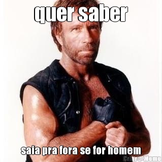 quer saber saia pra fora se for homem
