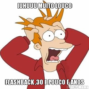 IUHUUU MUITO LOUCO FLASHBACK ,30 E POUCO E ANOS