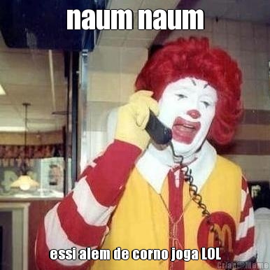 naum naum essi alem de corno joga LOL