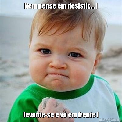 Nem pense em desistir. . . ! levante-se e v� em frente !