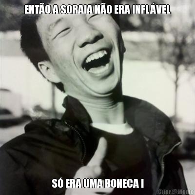 ENT�O A SORAIA N�O ERA INFL�VEL S� ERA UMA BONECA !