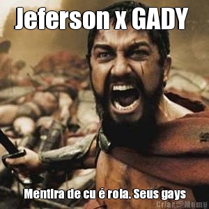 Jeferson x GADY  Mentira de cu � rola. Seus gays