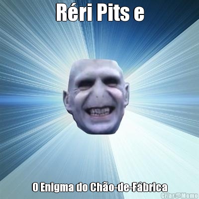 R�ri Pits e O Enigma do Ch�o-de-F�brica