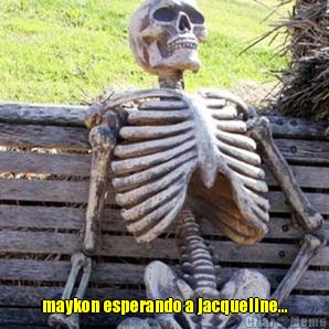  maykon esperando a jacqueline...