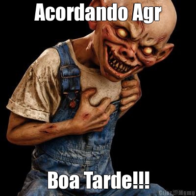 Acordando Agr Boa Tarde!!!