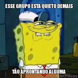 ESSE GRUPO ESTA QUIETO DEMAIS T�O APRONTANDO ALGUMA