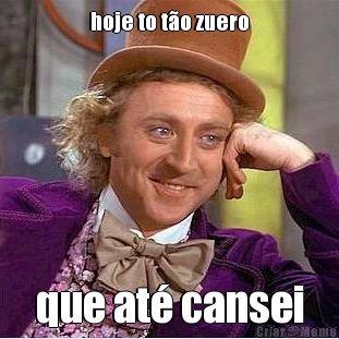 hoje to t�o zuero que at� cansei