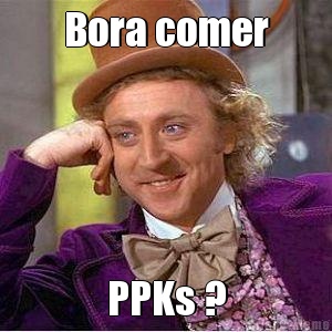 Bora comer PPKs ?