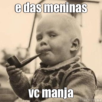 e das meninas vc manja