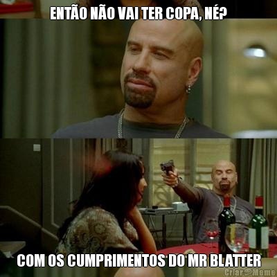 ENT�O N�O VAI TER COPA, N�? COM OS CUMPRIMENTOS DO MR BLATTER