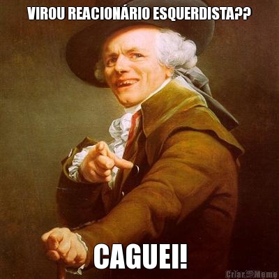 VIROU REACION�RIO ESQUERDISTA?? CAGUEI!