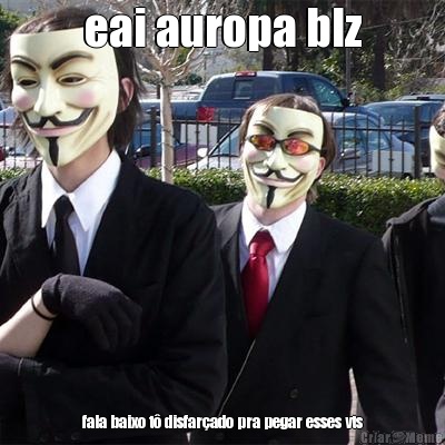 eai auropa blz fala baixo t� disfar�ado pra pegar esses vts