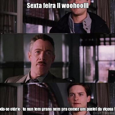 Sexta feira !! woohoo!!! Foda-se ot�rio , tu nun tem grana nem pra comer um pastel da vi�osa !!! 