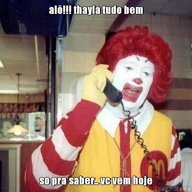 al�!!! thayla tudo bem so pra saber... vc vem hoje