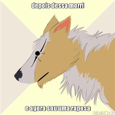 depois dessa morri e agora sou uma raposa