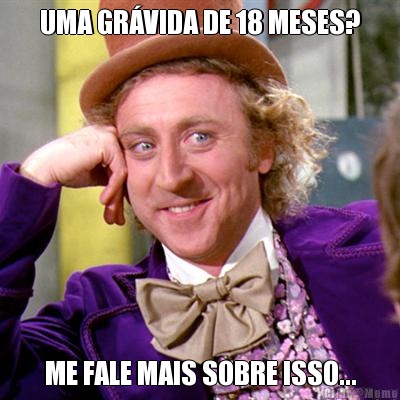 UMA GR�VIDA DE 18 MESES? ME FALE MAIS SOBRE ISSO...
