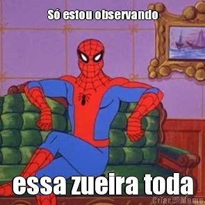 S� estou observando essa zueira toda
