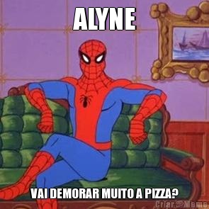ALYNE VAI DEMORAR MUITO A PIZZA?