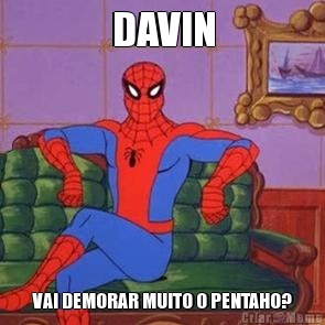 DAVIN VAI DEMORAR MUITO O PENTAHO?