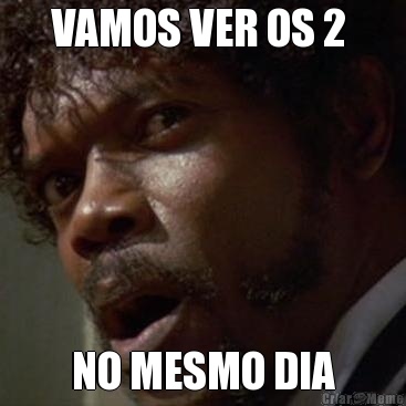 VAMOS VER OS 2  NO MESMO DIA