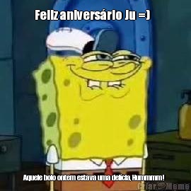 Feliz anivers�rio Ju =)    Aquele bolo ontem estava uma del�cia, Hummmm! 