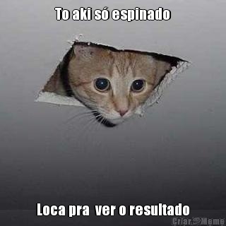 To aki s� espinado Loca pra  ver o resultado
