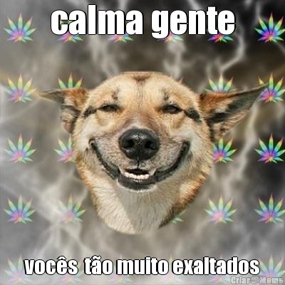 calma gente voc�s  t�o muito exaltados