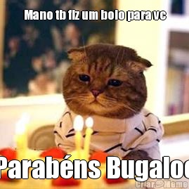 Mano tb fiz um bolo para vc Parab�ns Bugaloo