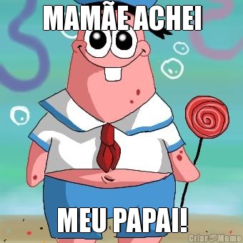 MAM�E ACHEI MEU PAPAI!
