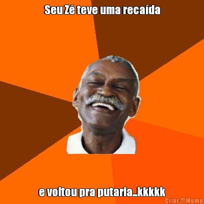 Seu Z� teve uma reca�da e voltou pra putaria...kkkkk