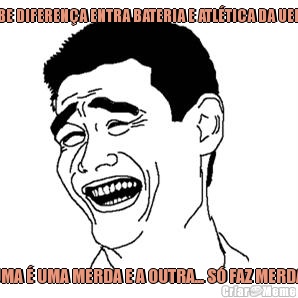 SABE DIFEREN�A ENTRA BATERIA E ATL�TICA DA UERJ? UMA � UMA MERDA E A OUTRA... S� FAZ MERDA 
