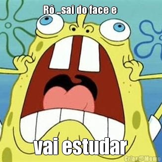 R� ...sai do face e  vai estudar