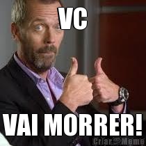 VC VAI MORRER!