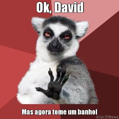 Ok, David Mas agora tome um banho!