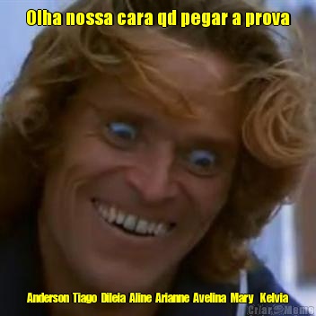 Olha nossa cara qd pegar a prova Anderson  Tiago  Dileia  Aline  Arianne  Avelina  Mary   Kelvia