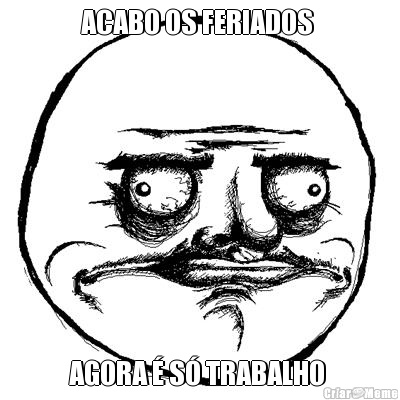 ACABO OS FERIADOS  AGORA � S� TRABALHO 