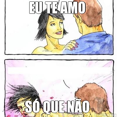 EU TE AMO  S� QUE N�O 