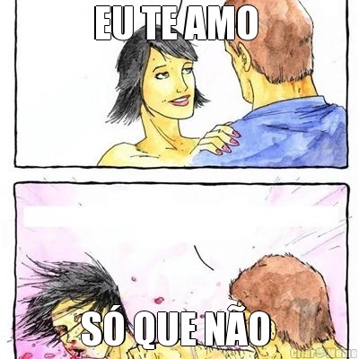 EU TE AMO  S� QUE N�O 