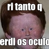 ri tanto q perdi os oculos