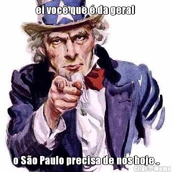 ei voc� que � da geral  o S�o Paulo precisa de n�s hoje ..