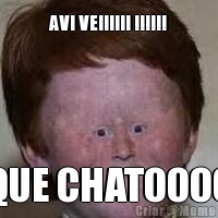 AVI VEIIIIII !!!!!! QUE CHATOOOO