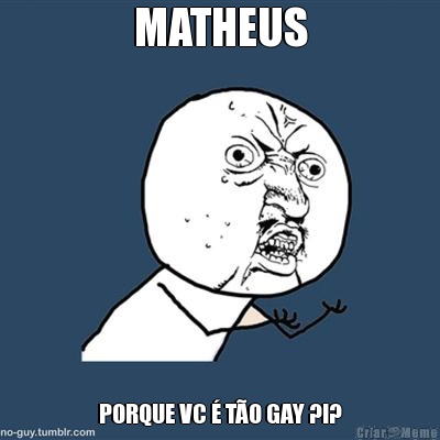 MATHEUS PORQUE VC � T�O GAY ?!?